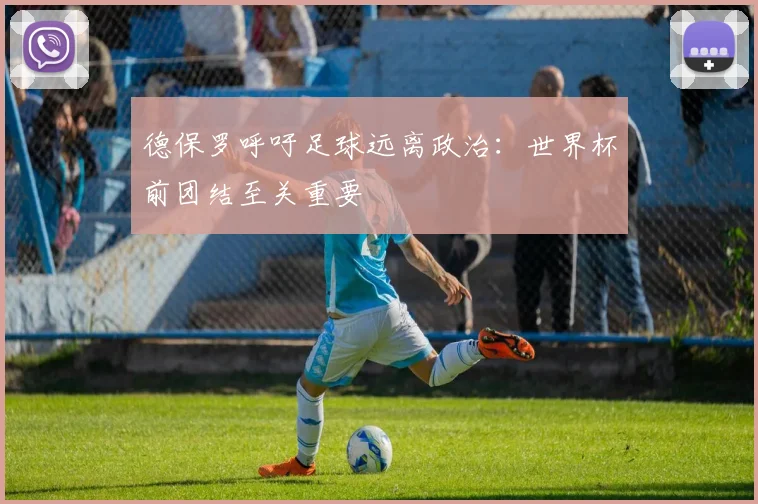 德保罗呼吁足球远离政治：世界杯前团结至关重要