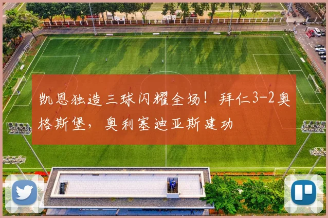 凯恩独造三球闪耀全场！拜仁3-2奥格斯堡，奥利塞迪亚斯建功