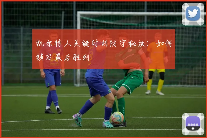 凯尔特人关键时刻防守秘诀：如何锁定最后胜利
