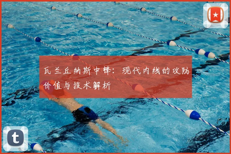 瓦兰丘纳斯中锋：现代内线的攻防价值与技术解析