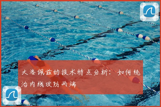 大洛佩兹的技术特点分析：如何统治内线攻防两端
