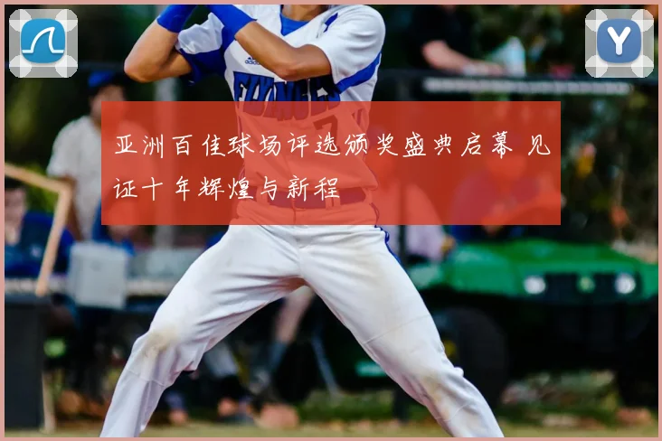亚洲百佳球场评选颁奖盛典启幕 见证十年辉煌与新程