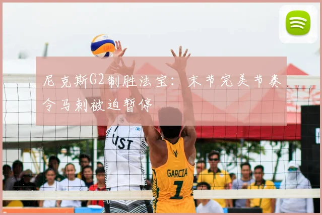 尼克斯G2制胜法宝：末节完美节奏令马刺被迫暂停