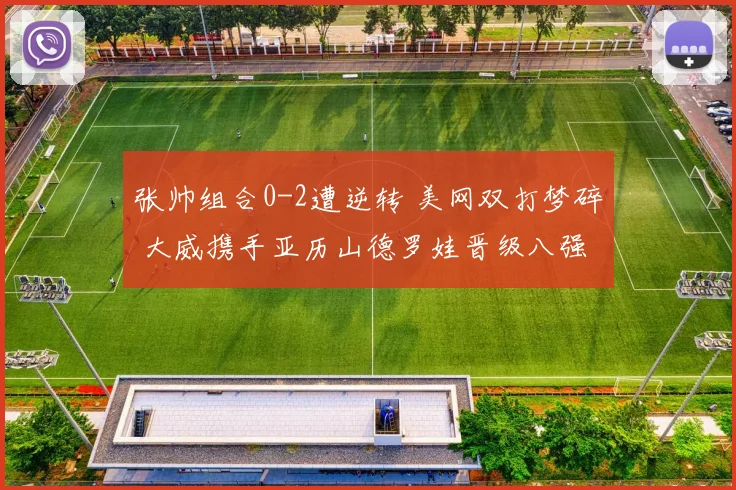 张帅组合0-2遭逆转 美网双打梦碎 大威携手亚历山德罗娃晋级八强