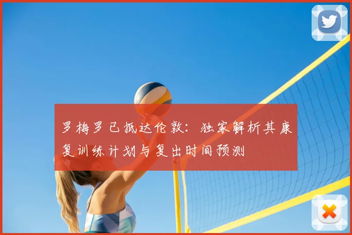 罗梅罗已抵达伦敦：独家解析其康复训练计划与复出时间预测