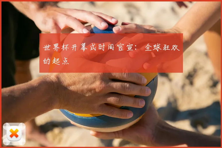 世界杯开幕式时间官宣：全球狂欢的起点