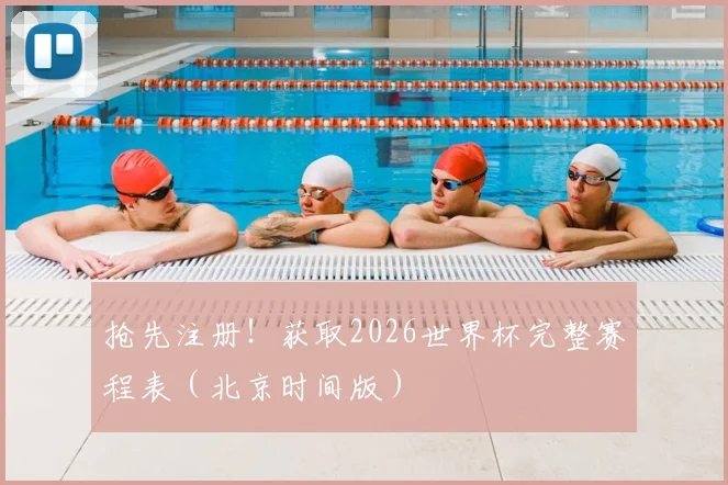抢先注册！获取2026世界杯完整赛程表（北京时间版）