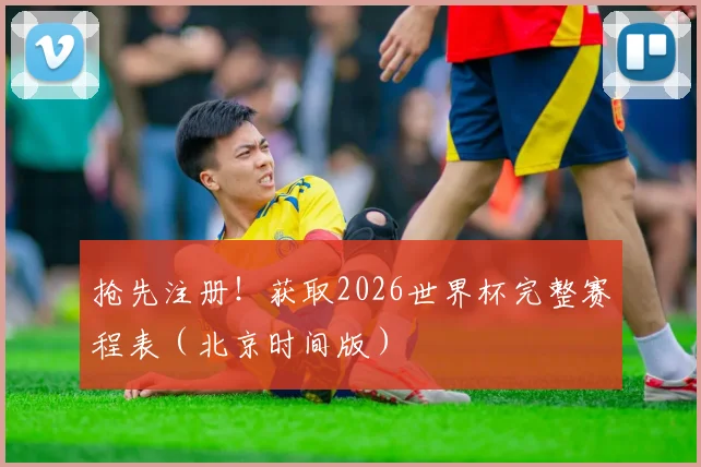 抢先注册！获取2026世界杯完整赛程表（北京时间版）