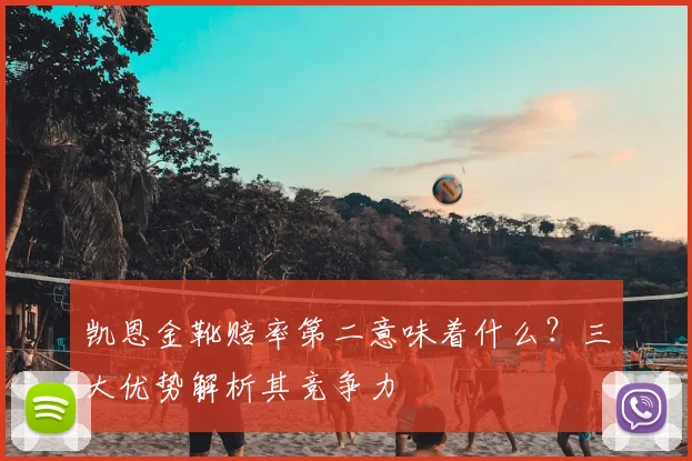 凯恩金靴赔率第二意味着什么?三大优势解析其竞争力