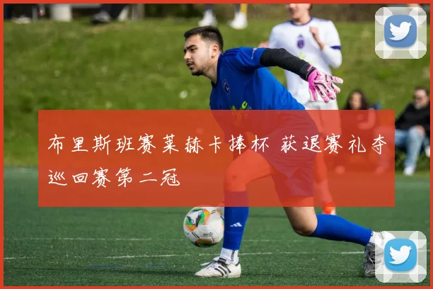 布里斯班赛莱赫卡捧杯 获退赛礼夺巡回赛第二冠