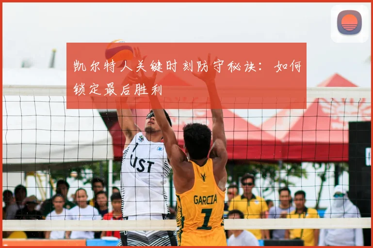 凯尔特人关键时刻防守秘诀：如何锁定最后胜利