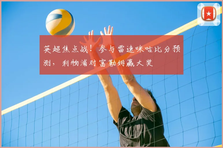 英超焦点战！参与雷速咪咕比分预测，利物浦对富勒姆赢大奖